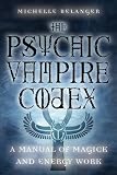 Belanger, Michelle A.: Psychic Vampire Codex: A Manual of Magick and Energy Work Belanger, Michelle A.: Psychic Vampire Codex: A Manual of Magick and Energy Work