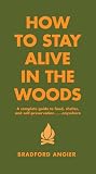 Angier, Bradford: How to Stay Alive in the Woods : A Complete Guide to Food, Shelter and Self-Preservation... Anywhere Angier, Bradford: How to Stay Alive in the Woods : A Complete Guide to Food, Shelter and Self-Preservation... Anywhere