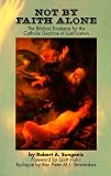Sungenis, Robert A.: Not by Faith Alone: A Biblical Study of the Catholic Doctrine of Justification