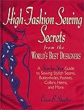 Shaeffer, Claire B.: High Fashion Sewing Secrets from the World's Best Designers: A Step-By-Step Guide to Sewing Stylish Seams, Buttonholes, Pockets, Collars, Hems and More
