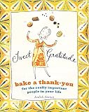 Sutton, Judith C.: Sweet Gratitude: Bake A Thank-You For The Really Important People In Your Life