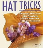 Terry, Terence: Hat Tricks: 80 Instant Makeovers That Transform Ordinary Hats into Fabulous Creations Terry, Terence: Hat Tricks: 80 Instant Makeovers That Transform Ordinary Hats into Fabulous Creations
