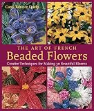 Doelp, Carol Benner: The Art Of French Beaded Flowers: Creative Techniques For Making 30 Beautiful Blooms Doelp, Carol Benner: The Art Of French Beaded Flowers: Creative Techniques For Making 30 Beautiful Blooms