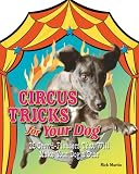 Martin, Rick: Circus Tricks for Your Dog: 25 Crowd-pleasers That Will Make Your Dog a Star