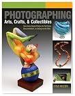 Photographing Arts, Crafts & Collectibles: Take Great Digital Photos for Portfolios, Documentation, or Selling on the Web