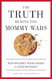 Peskowitz, Miriam: The Truth Behind The Mommy Wars: Who Decides What Makes A Good Mother?