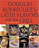 Rodriguez, Douglas: Douglas Rodriguez's Latin Flavors on the Grill