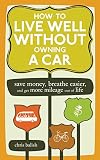 Balish, Chris: How to Live Well Without Owning a Car: Save Money, Breathe Easier, Get More Mileage Out of Life