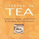 Rosen, Diana: Steeped in Tea: Creative Ideas, Activities & Recipes for Tea Lovers Rosen, Diana: Steeped in Tea: Creative Ideas, Activities & Recipes for Tea Lovers