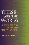 Green, Arthur: These Are the Words: A Vocabulary of Jewish Spiritual Life