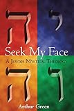 Green, Arthur: Seek My Face, Speak My Name: A Contemporary Jewish Theology