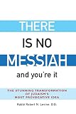 Levine, Robert N.: There Is No Messiah and You're It: The Stunning Transformation Of Judaism's Most Provocative Idea