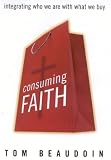 Beaudoin, Tom: Consuming Faith: Integrating Who We Are With What We Buy