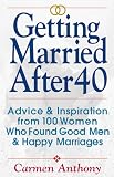 Anthony, Carmen: Getting Married After 40: Advice & Inspiration from 100 Women Who Found Good Men & Happy Marriages