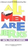 Schwartz, Daylle Deanna: All Men Are Jerks: Until Proven Otherwise  A Woman's Guide to Understanding Men