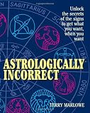 Marlowe, Terry: Astrologically Incorrect: Unlock the Secrets of the Signs to Get What You Want When You Want!