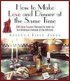 Jager, Rebecca Field: How to Make Love and Dinner at the Same Time: 200 Slow Cooker Recipes to Heat Up the Bedroom Instead of the Kitchen