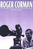 Gray, Beverly: Roger Corman: An Unauthorized Biography of the Godfather of Indie Filmmaking Gray, Beverly: Roger Corman: An Unauthorized Biography of the Godfather of Indie Filmmaking