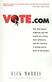 Morris, Dick: Vote.Com: How Big-Money Lobbyists and the Media Are Losing Their Influence and the Internet Is Giving Power Back to the People