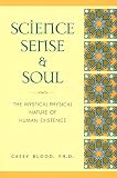 Blood, Casey: Science, Sense and Soul : The Mystical-Physical Nature of Human Existence