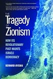 Avishai, Bernard: The Tragedy of Zionism: How Its Revolutionary Past Haunts Israeli Democracy Avishai, Bernard: The Tragedy of Zionism: How Its Revolutionary Past Haunts Israeli Democracy