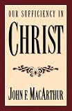 MacArthur, John: Our Sufficiency in Christ MacArthur, John: Our Sufficiency in Christ