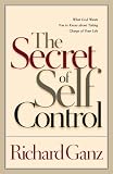 Ganz, Richard L.: The Secret of Self Control: What God Wants You to Know About Taking Charge of Your Life