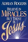 Rogers, Adrian: Believe in Miracles but Trust in Jesus Rogers, Adrian: Believe in Miracles but Trust in Jesus