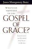 Boice, James Montgomery: Whatever Happened to the Gospel of Grace: Recovering the Doctrines That Shook the World