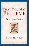 Ryan, Joseph F.: That You May Believe: New Life in the Son  Studies in the Gospel of John