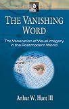 Hunt, Arthur W.: The Vanishing Word: The Veneration of Visual Imagery in the Postmodern World Hunt, Arthur W.: The Vanishing Word: The Veneration of Visual Imagery in the Postmodern World