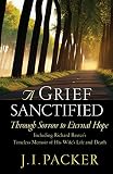 Baxter, Richard: A Grief Sanctified: Through Sorrow to Eternal Hope  Including Richard Baxter's Timeless Memoir of His Wife's Life and Death