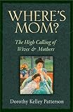 Patterson, Dorothy Kelley: Where's Mom?: The High Calling of Wives and Mothers