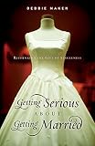 Maken, Debbie: Getting Serious about Getting Married: Rethinking the Gift of Singleness