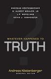 Kostenberger, Andreas J.: Whatever Happened to Truth?