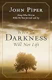 Piper, John: When the Darkness Will Not Lift: Doing What We Can While We Wait for God--and Joy