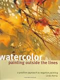 Kemp, Linda: Watercolor Painting Outside the Lines: A Positive Approach to Negative Painting Kemp, Linda: Watercolor Painting Outside the Lines: A Positive Approach to Negative Painting
