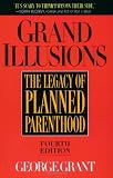 Grant, George: Grand Illusions: The Legacy of Planned Parenthood