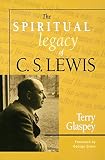 Glaspey, Terry W.: The Spiritual Legacy of C.S. Lewis