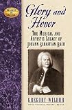 Wilbur, Gregory: Glory And Honor: The Music And Artistic Legacy of Johann Sebastian Bach Wilbur, Gregory: Glory And Honor: The Music And Artistic Legacy of Johann Sebastian Bach