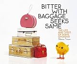 Tanen, Sloane: Bitter With Baggage Seeks Same: The Life and Times of Some Chickens