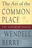 Berry, Wendell: The Art of the Commonplace: The Agrarian Essays of Wendell Berry Berry, Wendell: The Art of the Commonplace: The Agrarian Essays of Wendell Berry