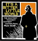 Pappas, Charles: Its A Bitter Little World: The Smartest Toughest Nastiest Quotes From Film Noir Pappas, Charles: Its A Bitter Little World: The Smartest Toughest Nastiest Quotes From Film Noir