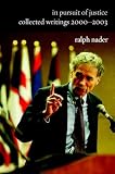 Nader, Ralph: In Pursuit Of Justice: Collected Writings 2000-2003 Nader, Ralph: In Pursuit Of Justice: Collected Writings 2000-2003