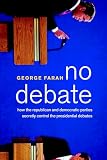 Farah, George: No Debate: How the Republican and Democratic Parties Secretly Control the Presidentialdebates