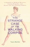 Butcher, Nancy: The Strange Case of the Walking Corpse: A Chronicle of Medical Mysteries, Curious Remedies and Bizarre But True Healing Folklore