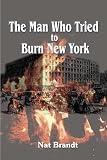 Brandt, Nat: The Man Who Tried to Burn New York Brandt, Nat: The Man Who Tried to Burn New York