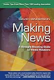 Henderson, David: Making News: A Straight-shooting Guide to Media Relations Henderson, David: Making News: A Straight-shooting Guide to Media Relations