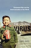 Amin, Samir: The Liberal Virus: Permanent War and the Americanization of the World Amin, Samir: The Liberal Virus: Permanent War and the Americanization of the World