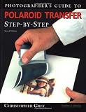 Grey, Christopher: Photographer's Guide to Polaroid Transfer: Step-By-Step Grey, Christopher: Photographer's Guide to Polaroid Transfer: Step-By-Step